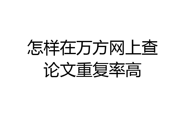 怎样在万方网上查论文重复率高