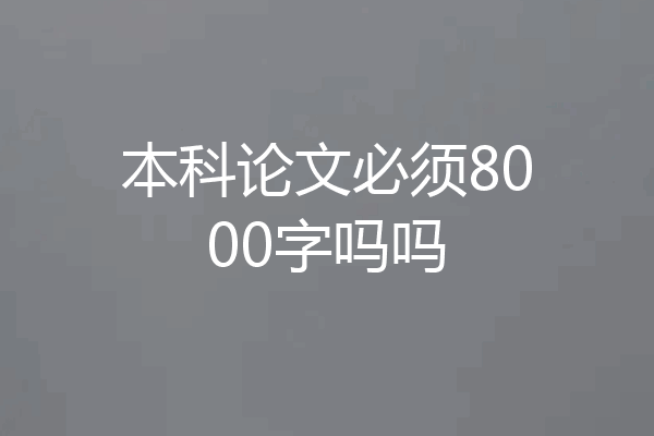 本科论文必须8000字吗吗