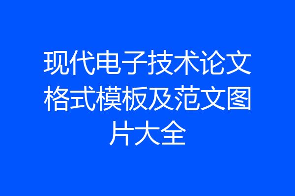 现代电子技术论文格式模板及范文图片大全