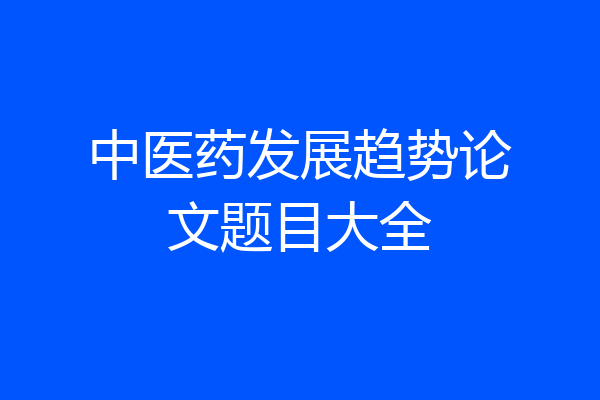 中医药发展趋势论文题目大全