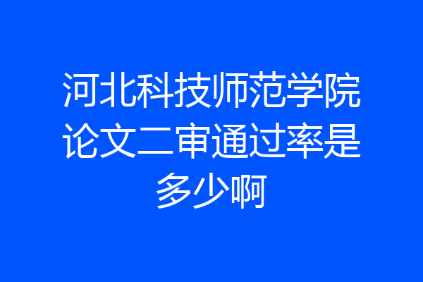 河北科技师范学院论文二审通过率是多少啊