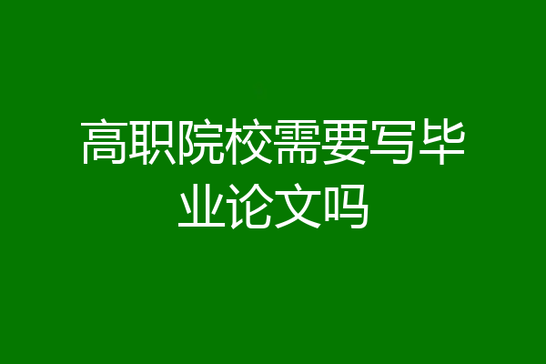 高职院校需要写毕业论文吗