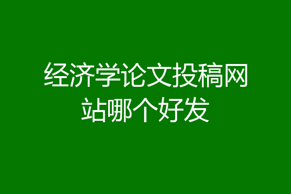 经济学论文投稿网站哪个好发