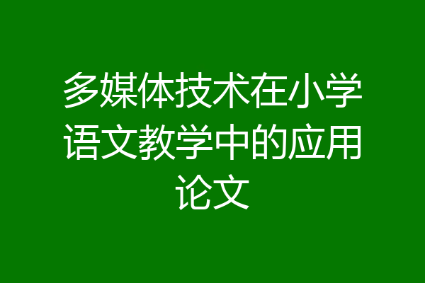 多媒体技术在小学语文教学中的应用论文