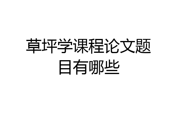 草坪学课程论文题目有哪些