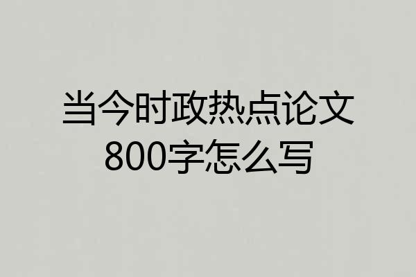 当今时政热点论文800字怎么写