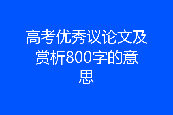 高考优秀议论文及赏析800字的意思