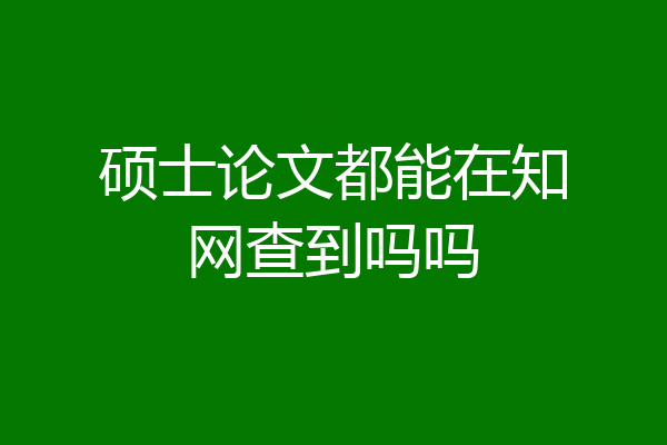 硕士论文都能在知网查到吗吗