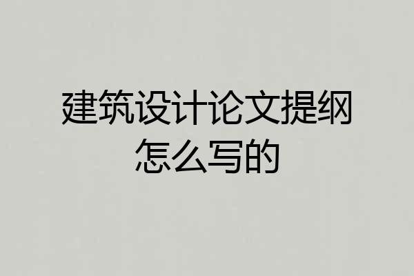 建筑设计论文提纲怎么写的
