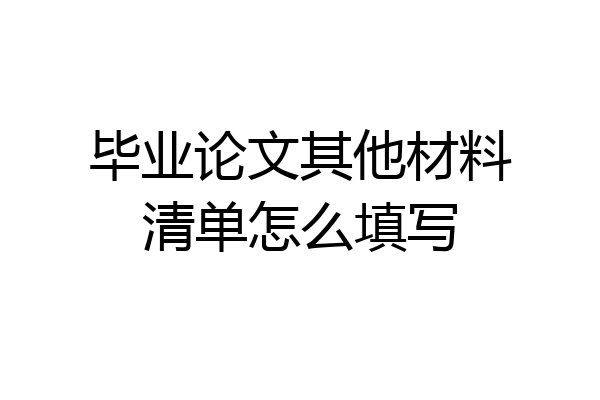 毕业论文其他材料清单怎么填写