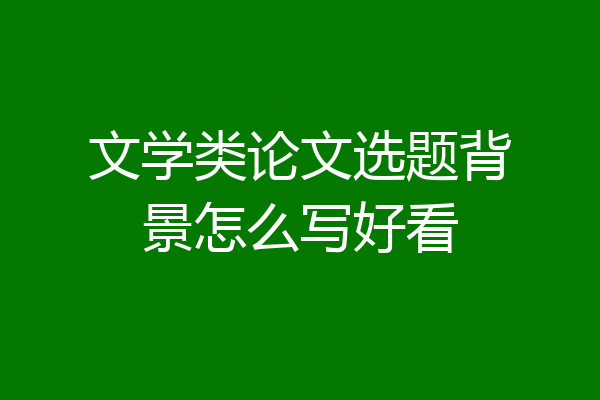 文学类论文选题背景怎么写好看