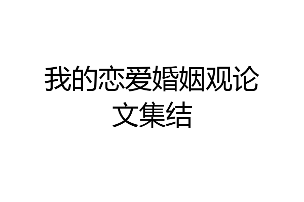我的恋爱婚姻观论文集结