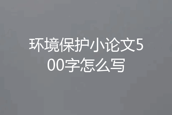 环境保护小论文500字怎么写