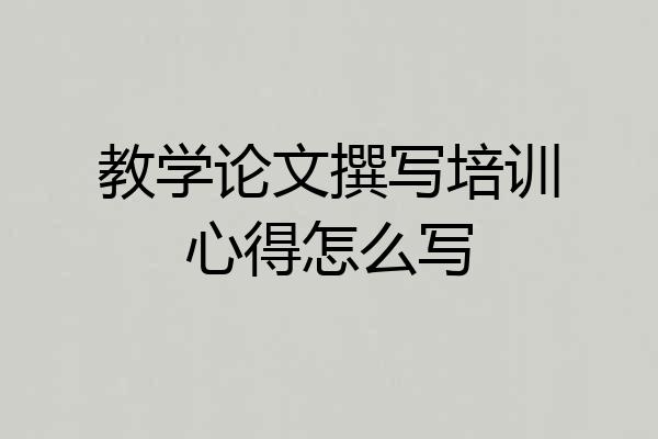 教学论文撰写培训心得怎么写