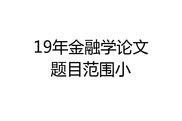 19年金融学论文题目范围小
