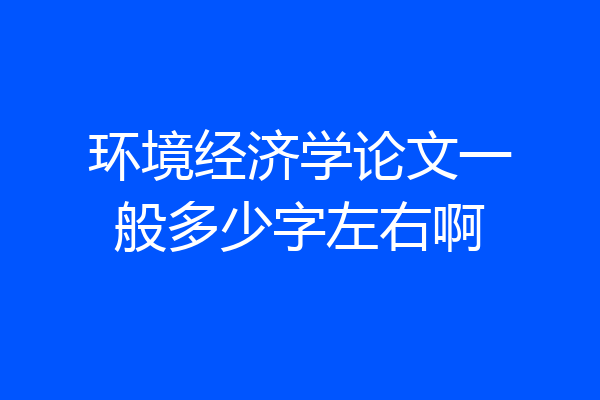 环境经济学论文一般多少字左右啊