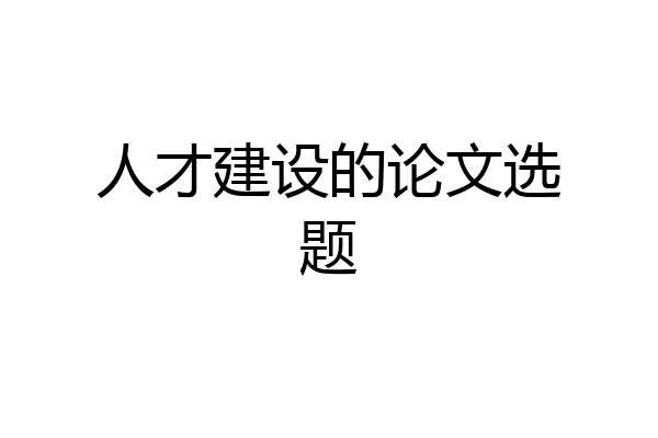 人才建设的论文选题