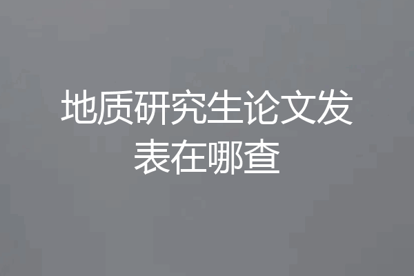 地质研究生论文发表在哪查