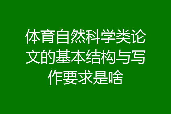 体育自然科学类论文的基本结构与写作要求是啥