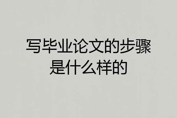 写毕业论文的步骤是什么样的