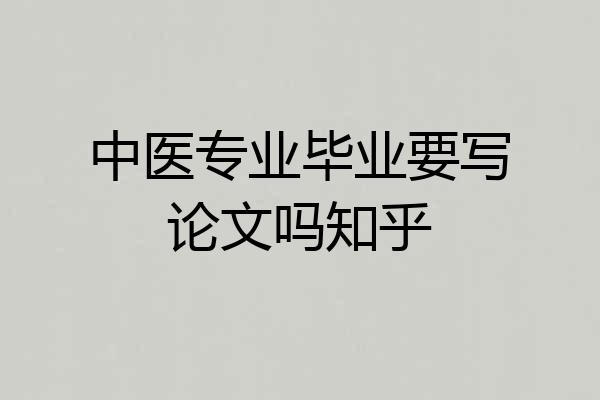 中医专业毕业要写论文吗知乎