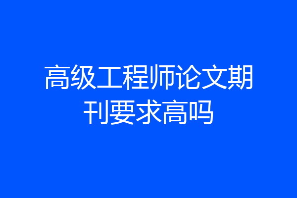 高级工程师论文期刊要求高吗