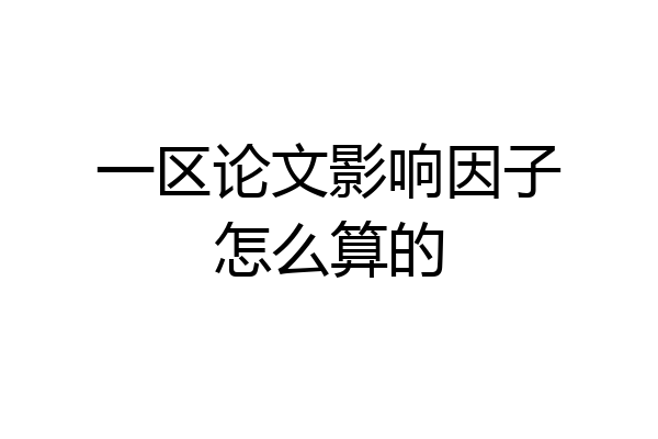 一区论文影响因子怎么算的