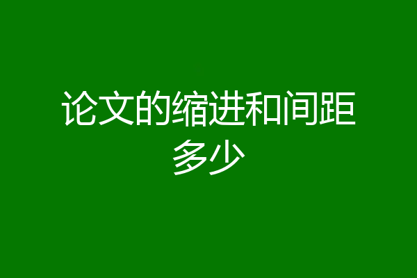 论文的缩进和间距多少