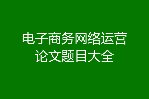 电子商务网络运营论文题目大全