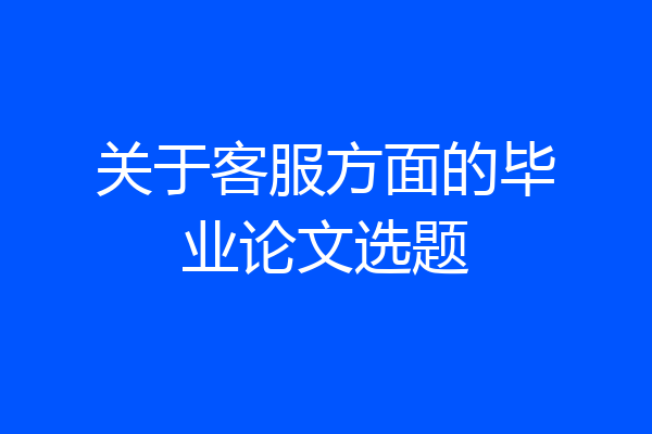 关于客服方面的毕业论文选题