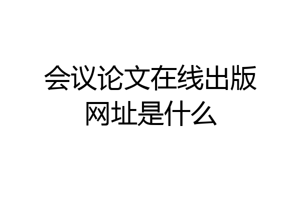 会议论文在线出版网址是什么
