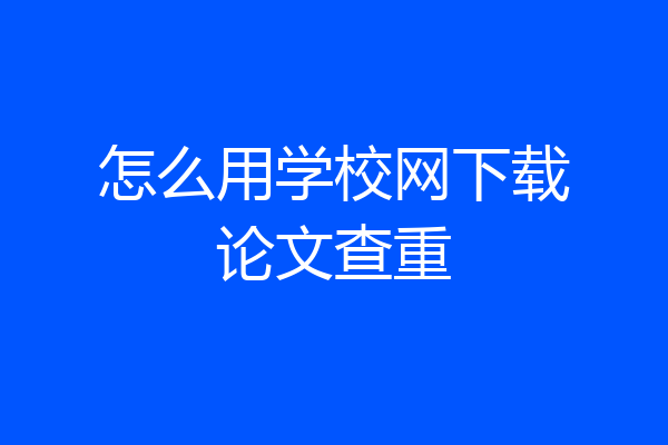 怎么用学校网下载论文查重