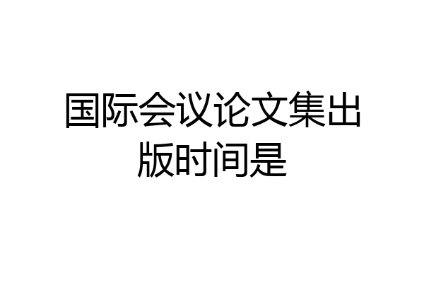 国际会议论文集出版时间是