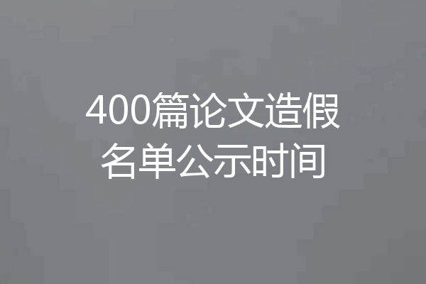 400篇论文造假名单公示时间