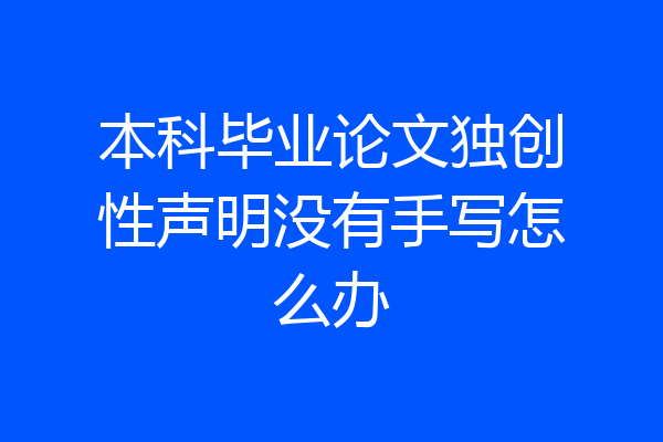 本科毕业论文独创性声明没有手写怎么办