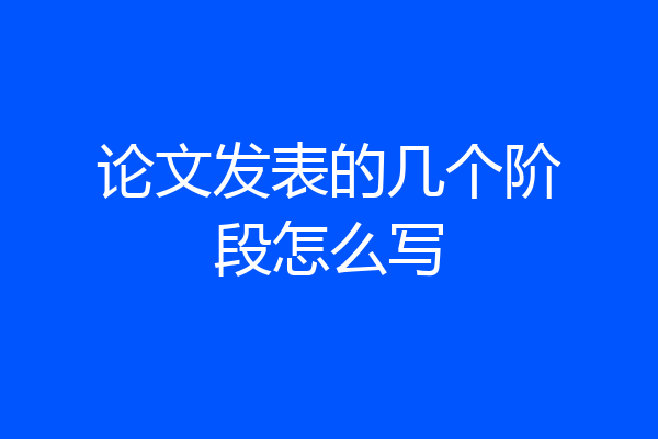 论文发表的几个阶段怎么写