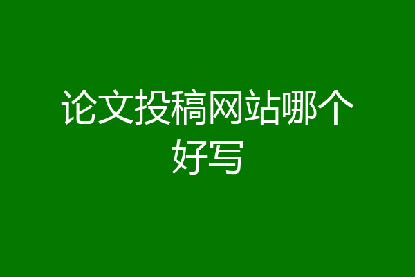 论文投稿网站哪个好写