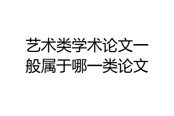 艺术类学术论文一般属于哪一类论文