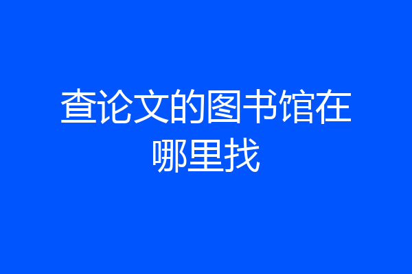 查论文的图书馆在哪里找