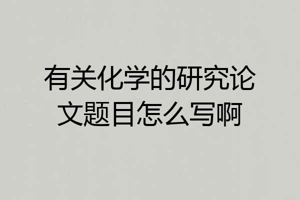 有关化学的研究论文题目怎么写啊
