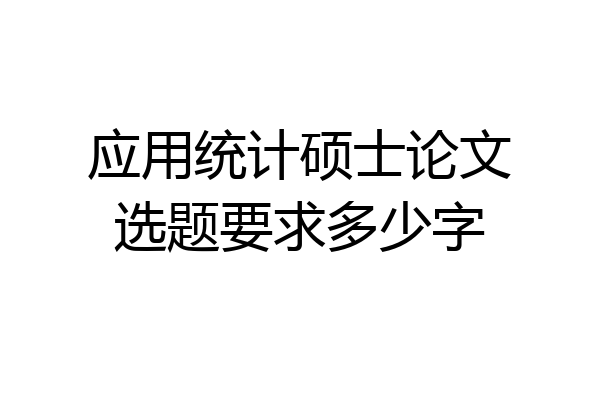 应用统计硕士论文选题要求多少字