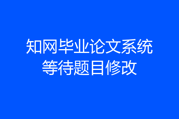 知网毕业论文系统等待题目修改