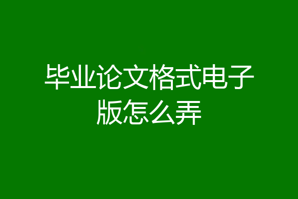 毕业论文格式电子版怎么弄