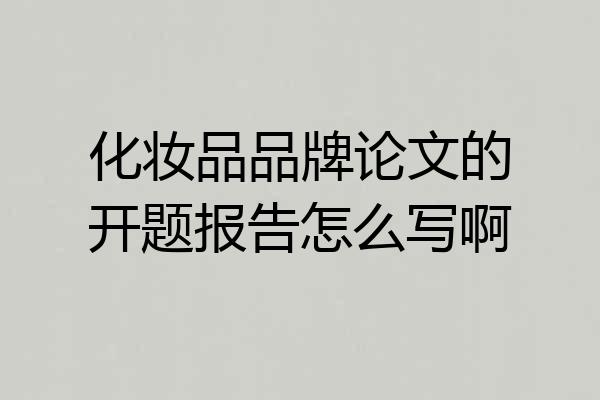 化妆品品牌论文的开题报告怎么写啊