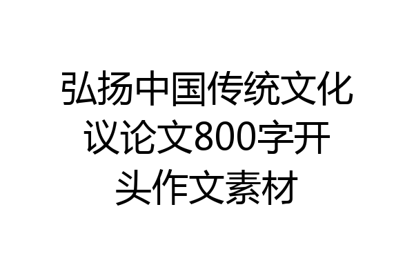 弘扬中国传统文化议论文800字开头作文素材