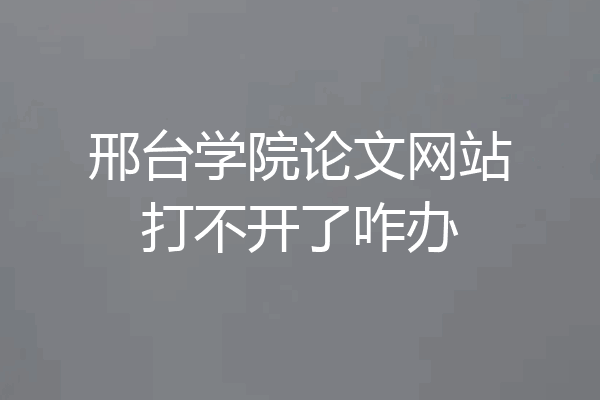 邢台学院论文网站打不开了咋办