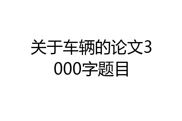关于车辆的论文3000字题目