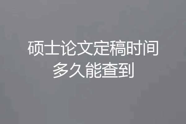 硕士论文定稿时间多久能查到