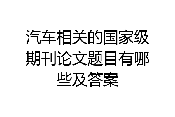 汽车相关的国家级期刊论文题目有哪些及答案
