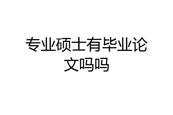 专业硕士有毕业论文吗吗